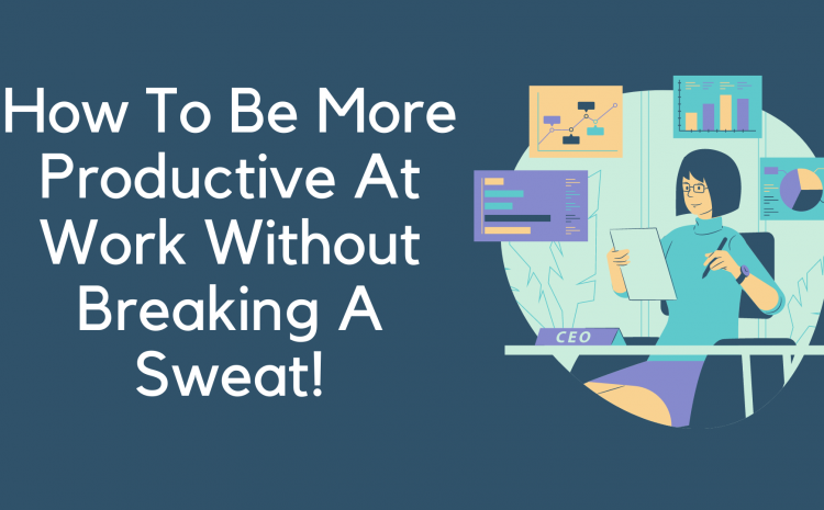 10 Ways To Be More Productive In The Workplace
